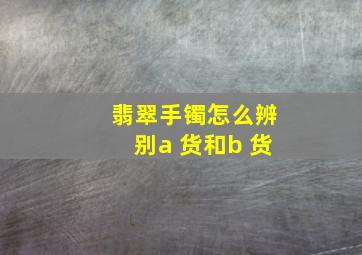 翡翠手镯怎么辨别a 货和b 货